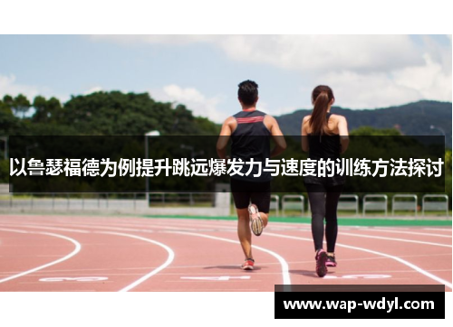以鲁瑟福德为例提升跳远爆发力与速度的训练方法探讨 以鲁瑟福德为例提升跳远爆发力与速度的训练方法探讨