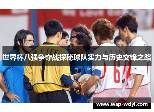 世界杯八强争夺战探秘球队实力与历史交锋之路 世界杯八强争夺战探秘球队实力与历史交锋之路