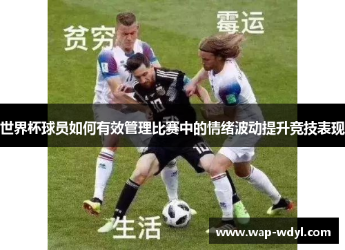 世界杯球员如何有效管理比赛中的情绪波动提升竞技表现 世界杯球员如何有效管理比赛中的情绪波动提升竞技表现