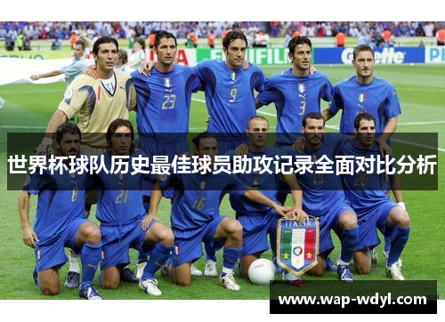 世界杯球队历史最佳球员助攻记录全面对比分析