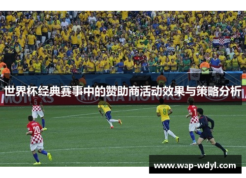 世界杯经典赛事中的赞助商活动效果与策略分析