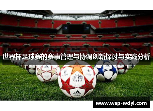 世界杯足球赛的赛事管理与协调创新探讨与实践分析 世界杯足球赛的赛事管理与协调创新探讨与实践分析