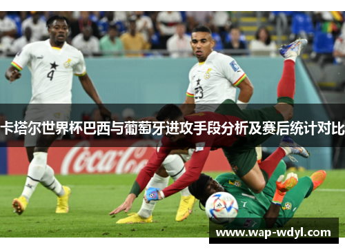卡塔尔世界杯巴西与葡萄牙进攻手段分析及赛后统计对比