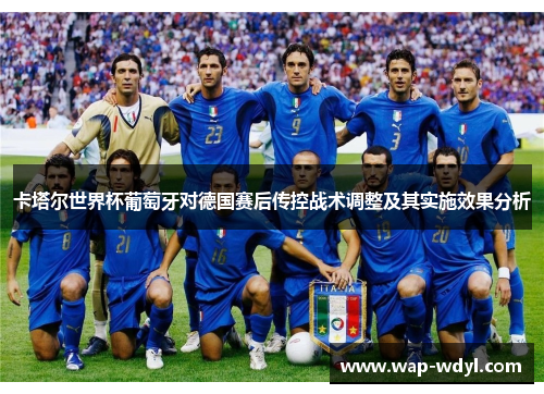 卡塔尔世界杯葡萄牙对德国赛后传控战术调整及其实施效果分析 卡塔尔世界杯葡萄牙对德国赛后传控战术调整及其实施效果分析