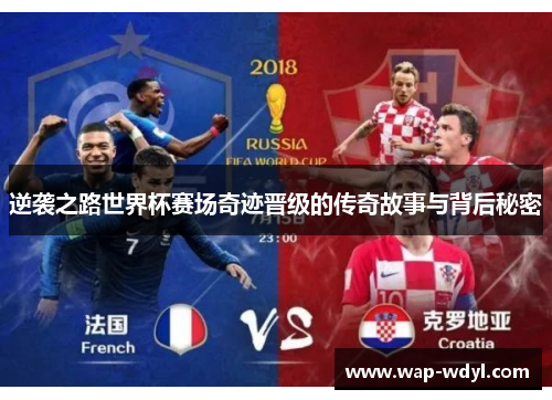 逆袭之路世界杯赛场奇迹晋级的传奇故事与背后秘密 逆袭之路世界杯赛场奇迹晋级的传奇故事与背后秘密