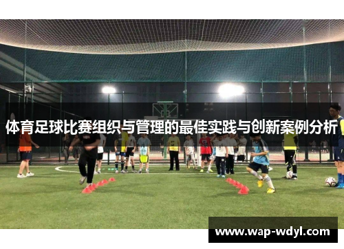 体育足球比赛组织与管理的最佳实践与创新案例分析 体育足球比赛组织与管理的最佳实践与创新案例分析