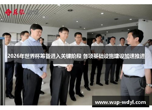 2026年世界杯筹备进入关键阶段 各项基础设施建设加速推进