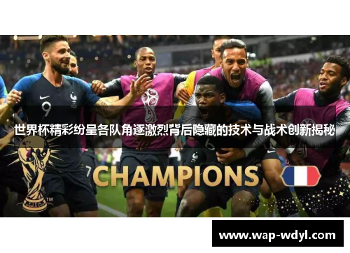 世界杯精彩纷呈各队角逐激烈背后隐藏的技术与战术创新揭秘