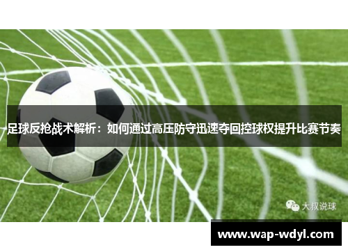 足球反抢战术解析:如何通过高压防守迅速夺回控球权提升比赛节奏 足球反抢战术解析:如何通过高压防守迅速夺回控球权提升比赛节奏