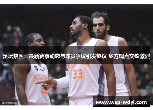 足坛禁区:最新赛事动态与球员争议引发热议 多方观点交锋激烈 足坛禁区:最新赛事动态与球员争议引发热议 多方观点交锋激烈