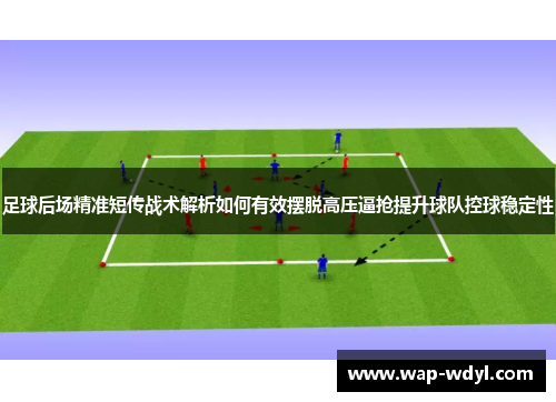 足球后场精准短传战术解析如何有效摆脱高压逼抢提升球队控球稳定性