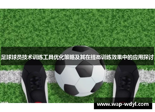 足球球员技术训练工具优化策略及其在提高训练效果中的应用探讨 足球球员技术训练工具优化策略及其在提高训练效果中的应用探讨