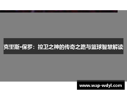 克里斯·保罗：控卫之神的传奇之路与篮球智慧解读