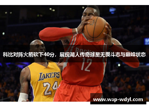 科比对阵火箭砍下40分，展现湖人传奇球星无畏斗志与巅峰状态