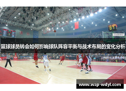 篮球球员转会如何影响球队阵容平衡与战术布局的变化分析