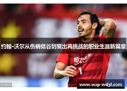 约翰·沃尔从伤病低谷到复出再挑战的职业生涯新篇章