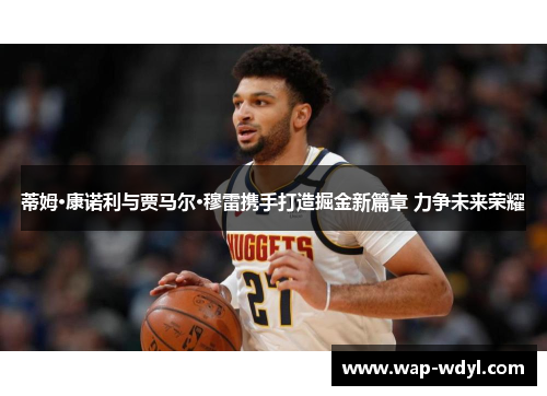 蒂姆·康诺利与贾马尔·穆雷携手打造掘金新篇章 力争未来荣耀