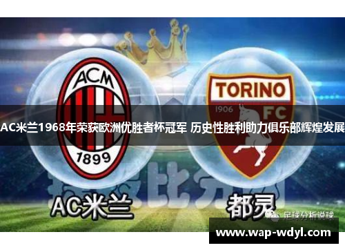 AC米兰1968年荣获欧洲优胜者杯冠军 历史性胜利助力俱乐部辉煌发展