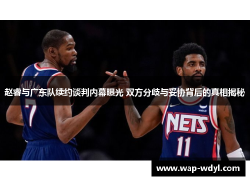 赵睿与广东队续约谈判内幕曝光 双方分歧与妥协背后的真相揭秘