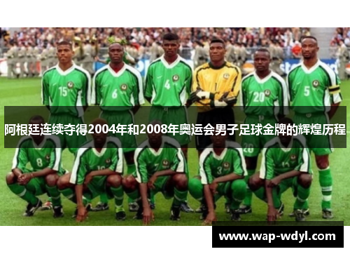 阿根廷连续夺得2004年和2008年奥运会男子足球金牌的辉煌历程