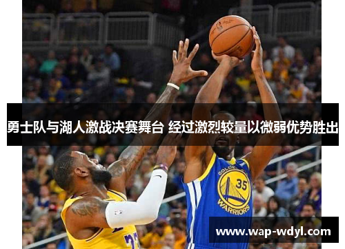 勇士队与湖人激战决赛舞台 经过激烈较量以微弱优势胜出 勇士队与湖人激战决赛舞台 经过激烈较量以微弱优势胜出