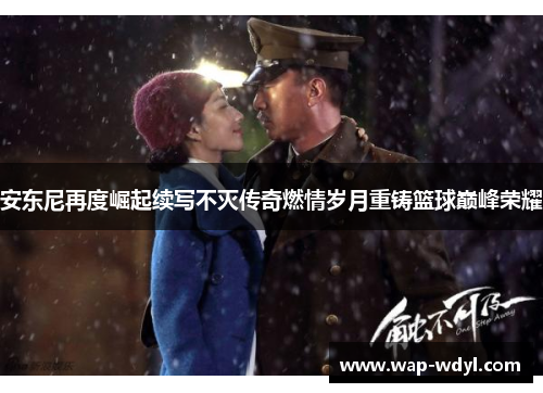 安东尼再度崛起续写不灭传奇燃情岁月重铸篮球巅峰荣耀