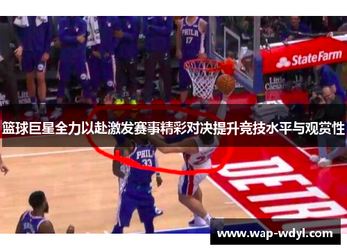 篮球巨星全力以赴激发赛事精彩对决提升竞技水平与观赏性