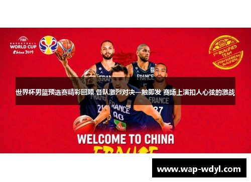 世界杯男篮预选赛精彩回顾 各队激烈对决一触即发 赛场上演扣人心弦的激战