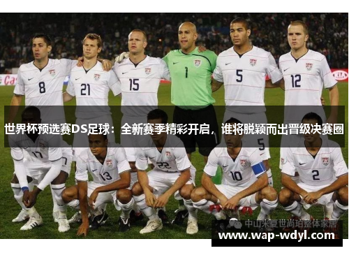 世界杯预选赛DS足球:全新赛季精彩开启,谁将脱颖而出晋级决赛圈 世界杯预选赛DS足球:全新赛季精彩开启,谁将脱颖而出晋级决赛圈
