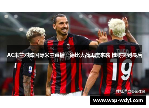 AC米兰对阵国际米兰直播：德比大战再度来袭 谁将笑到最后