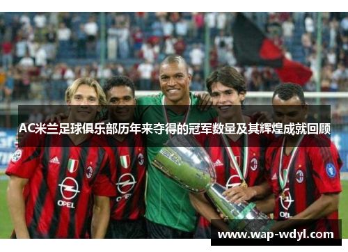 AC米兰足球俱乐部历年来夺得的冠军数量及其辉煌成就回顾 AC米兰足球俱乐部历年来夺得的冠军数量及其辉煌成就回顾