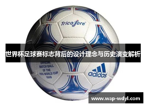 世界杯足球赛标志背后的设计理念与历史演变解析 世界杯足球赛标志背后的设计理念与历史演变解析