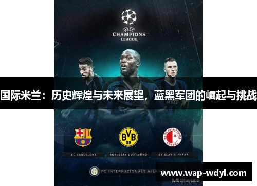 国际米兰：历史辉煌与未来展望，蓝黑军团的崛起与挑战
