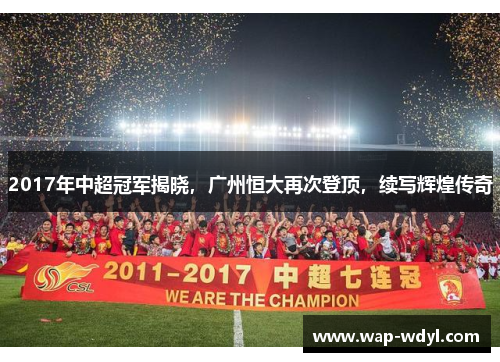 2017年中超冠军揭晓，广州恒大再次登顶，续写辉煌传奇