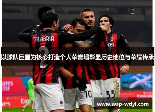 以球队巨星为核心打造个人荣誉墙彰显历史地位与荣耀传承