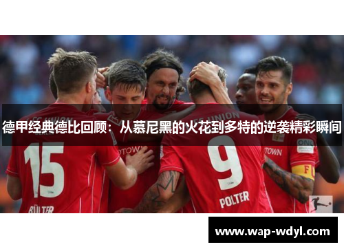 德甲经典德比回顾:从慕尼黑的火花到多特的逆袭精彩瞬间 德甲经典德比回顾:从慕尼黑的火花到多特的逆袭精彩瞬间
