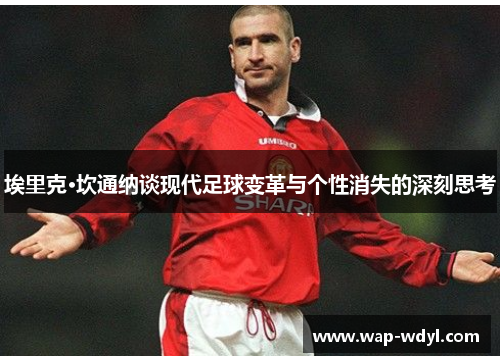 埃里克·坎通纳谈现代足球变革与个性消失的深刻思考