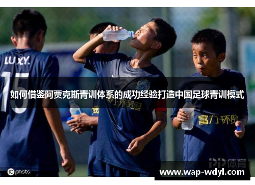 如何借鉴阿贾克斯青训体系的成功经验打造中国足球青训模式
