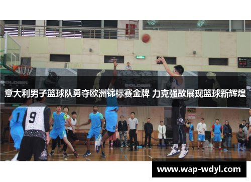 意大利男子篮球队勇夺欧洲锦标赛金牌 力克强敌展现篮球新辉煌 意大利男子篮球队勇夺欧洲锦标赛金牌 力克强敌展现篮球新辉煌