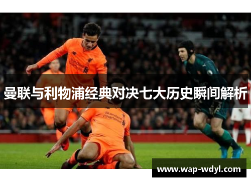 曼联与利物浦经典对决七大历史瞬间解析