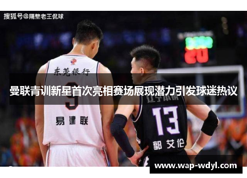 曼联青训新星首次亮相赛场展现潜力引发球迷热议