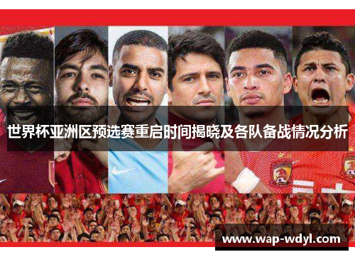 世界杯亚洲区预选赛重启时间揭晓及各队备战情况分析