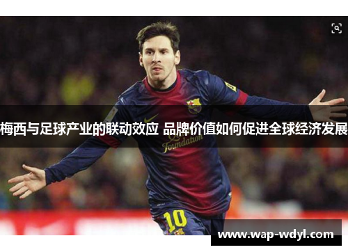 梅西与足球产业的联动效应 品牌价值如何促进全球经济发展 梅西与足球产业的联动效应 品牌价值如何促进全球经济发展