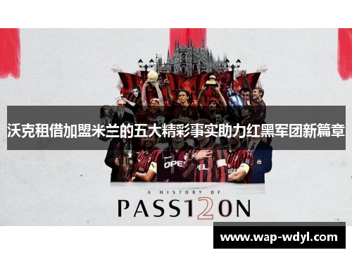 沃克租借加盟米兰的五大精彩事实助力红黑军团新篇章 沃克租借加盟米兰的五大精彩事实助力红黑军团新篇章