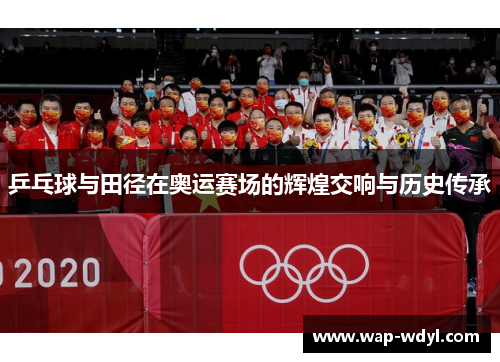 乒乓球与田径在奥运赛场的辉煌交响与历史传承