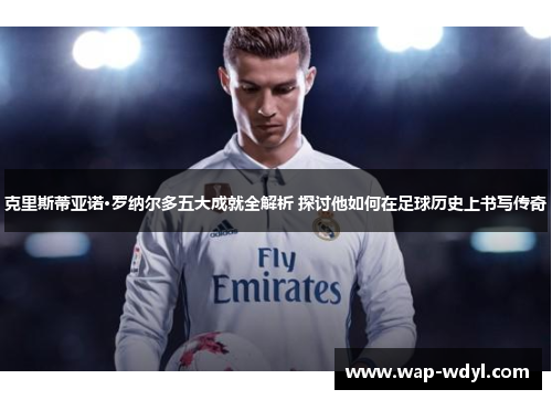 克里斯蒂亚诺·罗纳尔多五大成就全解析 探讨他如何在足球历史上书写传奇