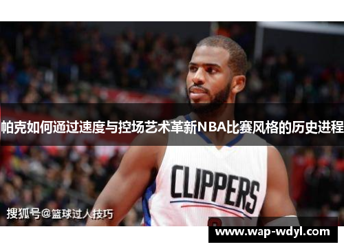 帕克如何通过速度与控场艺术革新NBA比赛风格的历史进程 帕克如何通过速度与控场艺术革新NBA比赛风格的历史进程
