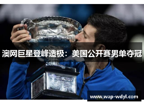 澳网巨星登峰造极：美国公开赛男单夺冠