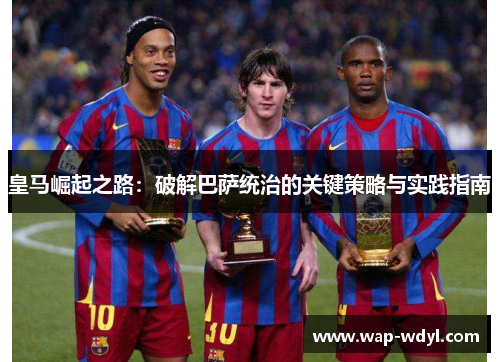 皇马崛起之路：破解巴萨统治的关键策略与实践指南