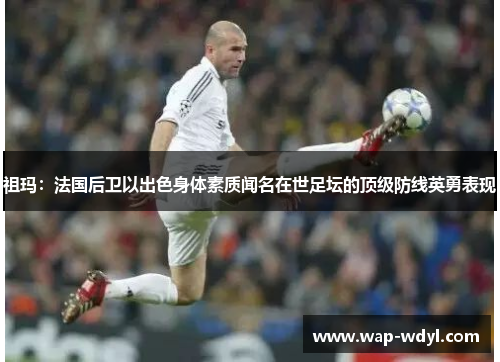 祖玛：法国后卫以出色身体素质闻名在世足坛的顶级防线英勇表现
